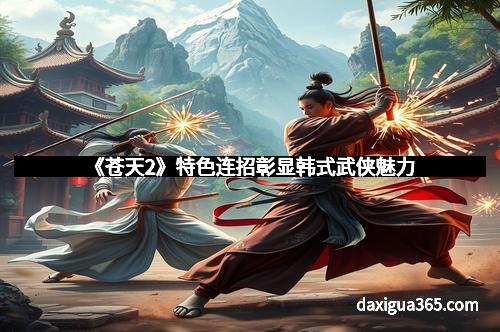 《苍天2》特色连招彰显韩式武侠魅力